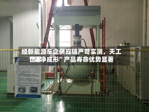 经新能源车企供应链严苛实测	，天工世界“近净成形”产品寿命优势显著-第2张图片
