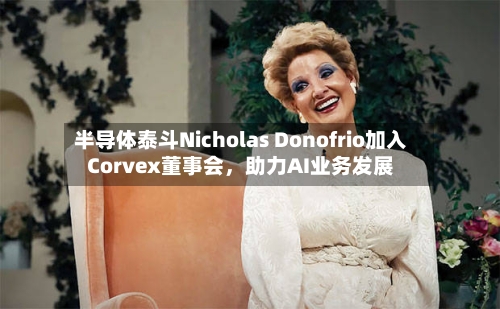 半导体泰斗Nicholas Donofrio加入Corvex董事会，助力AI业务发展-第2张图片