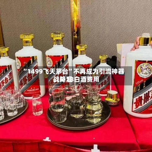 “1499飞天茅台”不再成为引流神器，6·18白酒费用战降温-第3张图片
