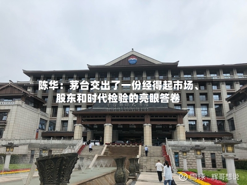 陈华：茅台交出了一份经得起市场	、股东和时代检验的亮眼答卷-第2张图片