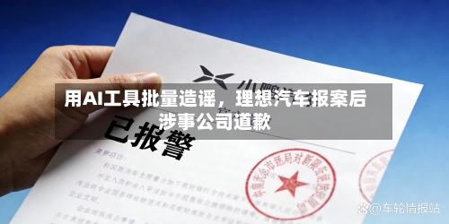 用AI工具批量造谣，理想汽车报案后涉事公司道歉-第2张图片