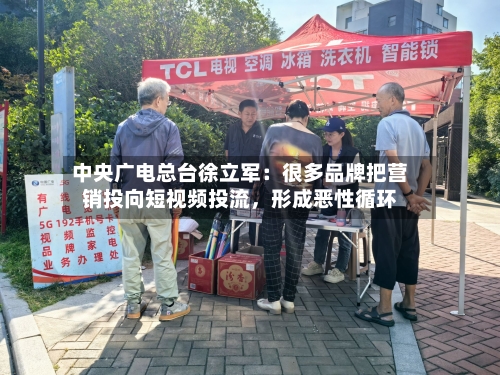 中央广电总台徐立军：很多品牌把营销投向短视频投流	，形成恶性循环-第2张图片