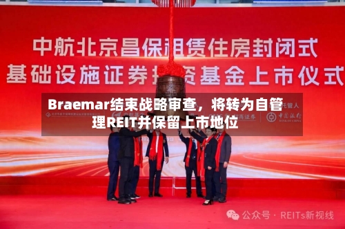 Braemar结束战略审查，将转为自管理REIT并保留上市地位