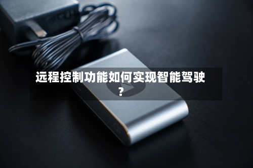 远程控制功能如何实现智能驾驶?-第3张图片