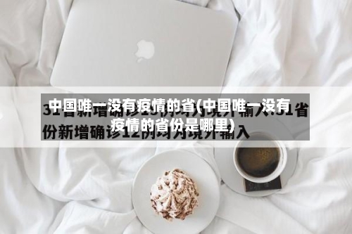 中国唯一没有疫情的省(中国唯一没有疫情的省份是哪里)