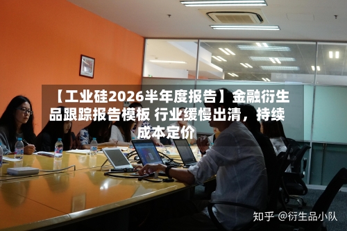 【工业硅2026半年度报告】金融衍生品跟踪报告模板 行业缓慢出清，持续成本定价
