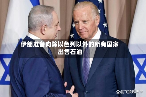 伊朗准备向除以色列以外的所有国家出售石油-第3张图片