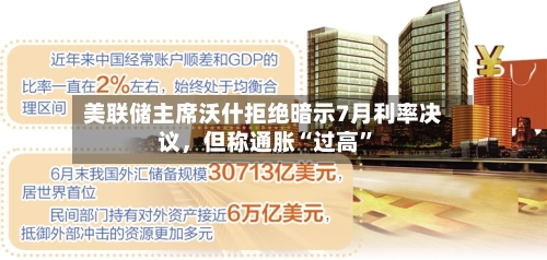 美联储主席沃什拒绝暗示7月利率决议，但称通胀“过高”