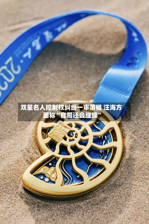双星名人控制权纠纷一审落槌 汪海方面称“官司还会继续”-第2张图片