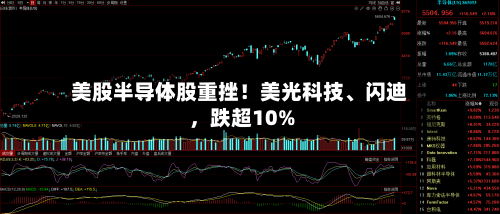美股半导体股重挫！美光科技、闪迪，跌超10%