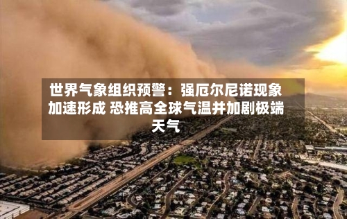世界气象组织预警：强厄尔尼诺现象加速形成 恐推高全球气温并加剧极端天气-第2张图片