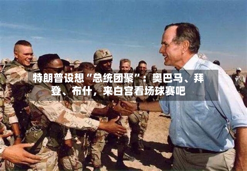 特朗普设想“总统团聚”：奥巴马、拜登、布什，来白宫看场球赛吧