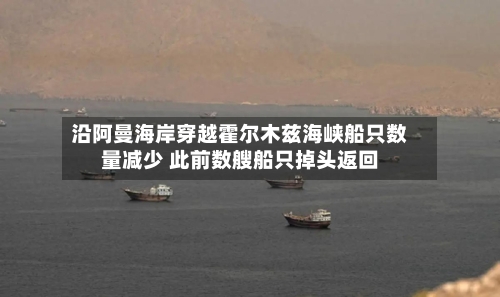 沿阿曼海岸穿越霍尔木兹海峡船只数量减少 此前数艘船只掉头返回