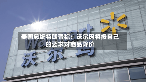 美国总统特朗普称：沃尔玛将按自己的要求对商品降价
