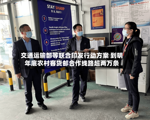 交通运输部等联合印发行动方案 到明年底农村客货邮合作线路超两万条