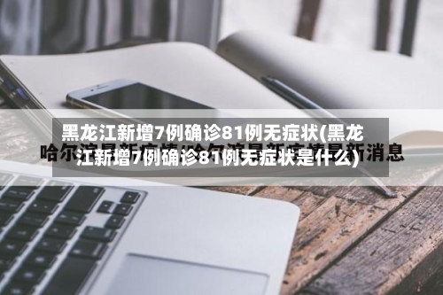 黑龙江新增7例确诊81例无症状(黑龙江新增7例确诊81例无症状是什么)
