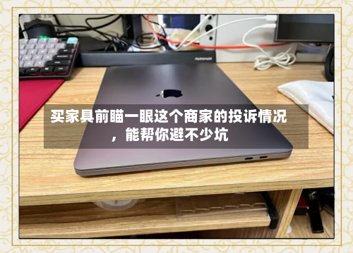 买家具前瞄一眼这个商家的投诉情况，能帮你避不少坑