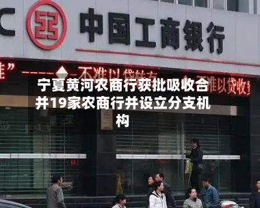 宁夏黄河农商行获批吸收合并19家农商行并设立分支机构
