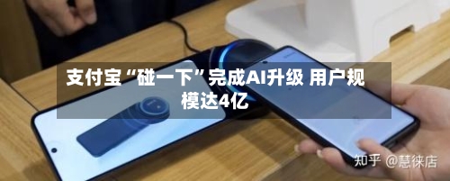 支付宝“碰一下”完成AI升级 用户规模达4亿-第2张图片