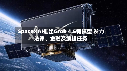SpaceXAI推出Grok 4.5新模型 发力法律、金融及编程任务-第2张图片