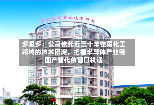 多氟多：公司依托近三十年在氟化工领域的技术积淀，把握半导体产业链国产替代的窗口机遇-第2张图片