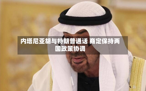 内塔尼亚胡与特朗普通话 商定保持两国政策协调