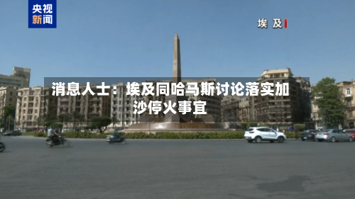 消息人士：埃及同哈马斯讨论落实加沙停火事宜-第2张图片