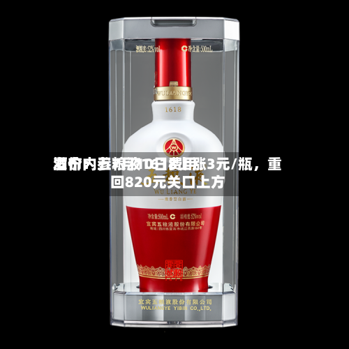 酒价内参7月10日费用发布：五粮液1618上涨3元/瓶，重回820元关口上方-第2张图片