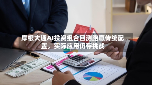 摩根大通AI投资组合回测跑赢传统配置，实际应用仍存挑战-第2张图片