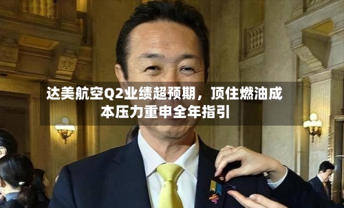 达美航空Q2业绩超预期，顶住燃油成本压力重申全年指引