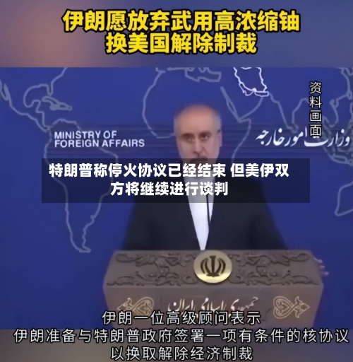 特朗普称停火协议已经结束 但美伊双方将继续进行谈判