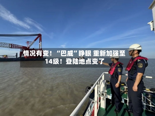 情况有变！“巴威”睁眼 重新加强至14级！登陆地点变了-第2张图片