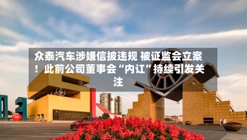 众泰汽车涉嫌信披违规 被证监会立案！此前公司董事会“内讧	”持续引发关注-第2张图片