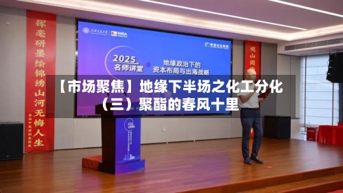 【市场聚焦】地缘下半场之化工分化（三）聚酯的春风十里-第1张图片
