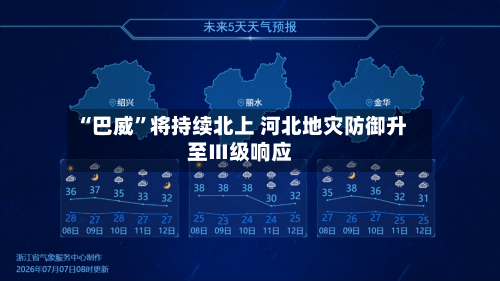 “巴威	”将持续北上 河北地灾防御升至Ⅲ级响应-第3张图片