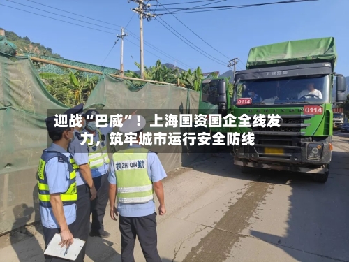 迎战“巴威”！上海国资国企全线发力，筑牢城市运行安全防线-第3张图片