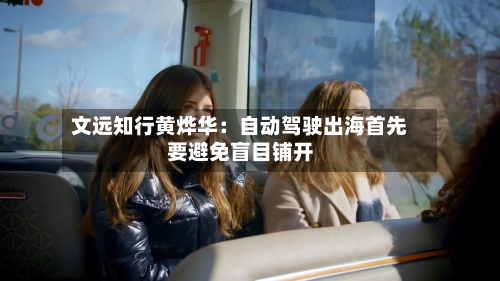 文远知行黄烨华:自动驾驶出海首先要避免盲目铺开-第3张图片