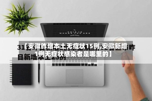 【安徽昨增本土无症状15例,安徽新增1例无症状感染者是哪里的】
