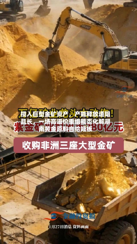 揽入巨型金矿资产，产能释放道阻且长	，一场高溢价重组能否化解湖南黄金原料自给短板-第2张图片