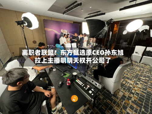 离职者联盟！东方甄选原CEO孙东旭拉上主播明明天权开公司了-第2张图片
