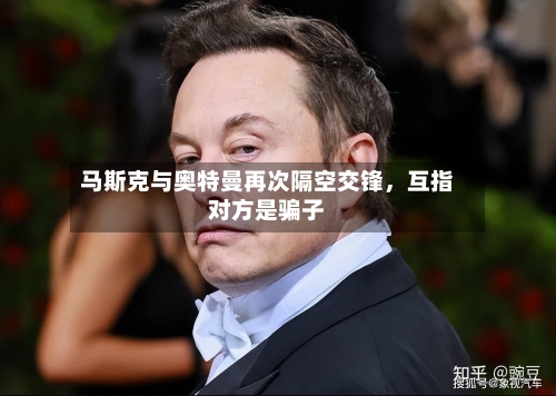 马斯克与奥特曼再次隔空交锋，互指对方是骗子-第3张图片