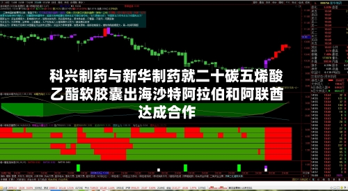 科兴制药与新华制药就二十碳五烯酸乙酯软胶囊出海沙特阿拉伯和阿联酋达成合作