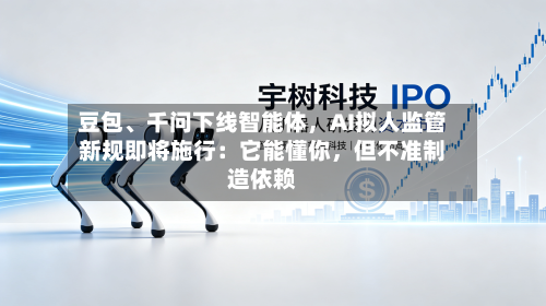 豆包、千问下线智能体，AI拟人监管新规即将施行：它能懂你，但不准制造依赖-第2张图片