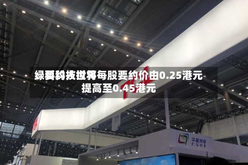 绿科科技世界：要约人拟将每股要约价由0.25港元提高至0.45港元-第2张图片