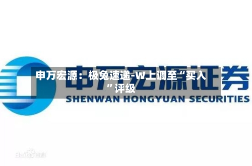 申万宏源：极兔速递-W上调至“买入	”评级-第2张图片