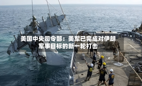 美国中央司令部:美军已完成对伊朗军事目标的新一轮打击-第3张图片