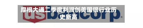 摩根大通二季度利润创美国银行业历史新高