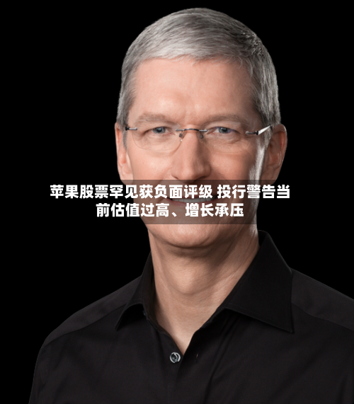 苹果股票罕见获负面评级 投行警告当前估值过高、增长承压-第2张图片