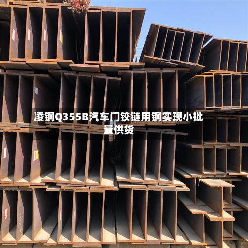 凌钢Q355B汽车门铰链用钢实现小批量供货-第3张图片