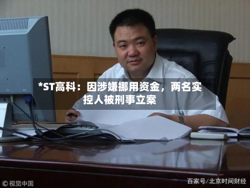 *ST高科：因涉嫌挪用资金，两名实控人被刑事立案-第2张图片